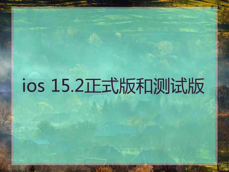 ios 15.2正式版和测试版