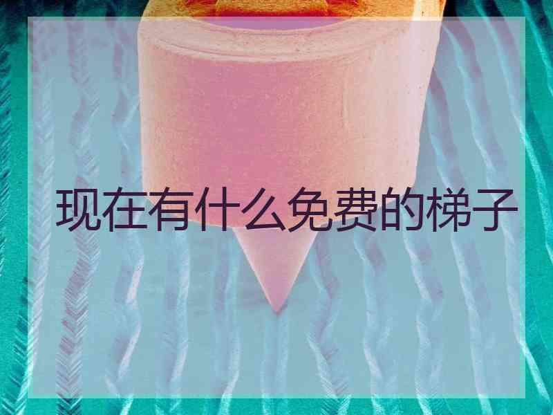 现在有什么免费的梯子