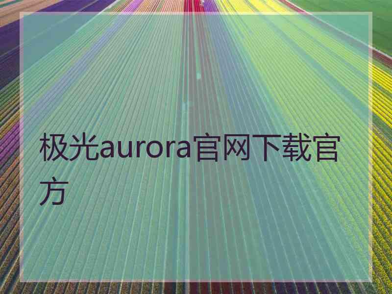 极光aurora官网下载官方