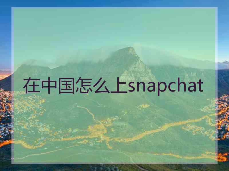 在中国怎么上snapchat