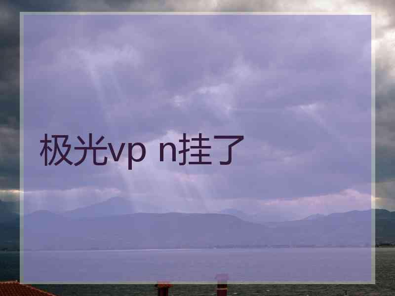 极光vp n挂了