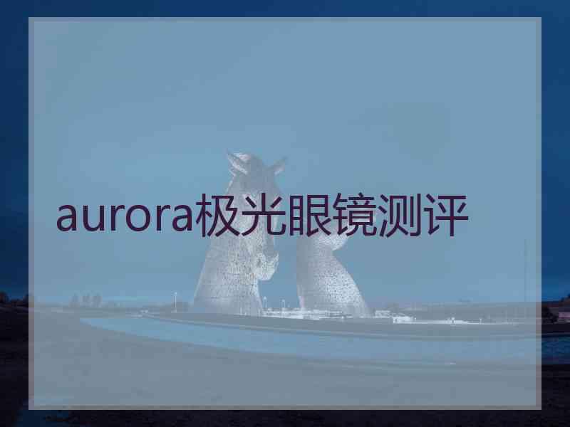 aurora极光眼镜测评