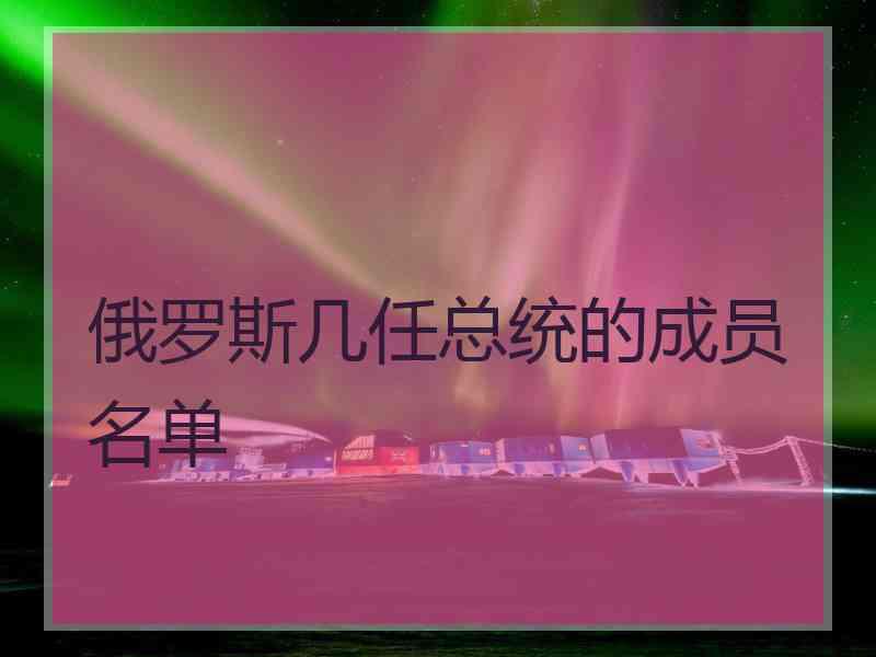 俄罗斯几任总统的成员名单