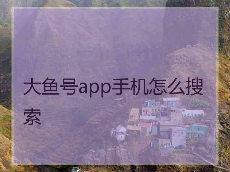 大鱼号app手机怎么搜索