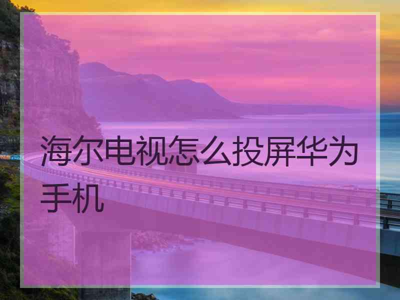 海尔电视怎么投屏华为手机