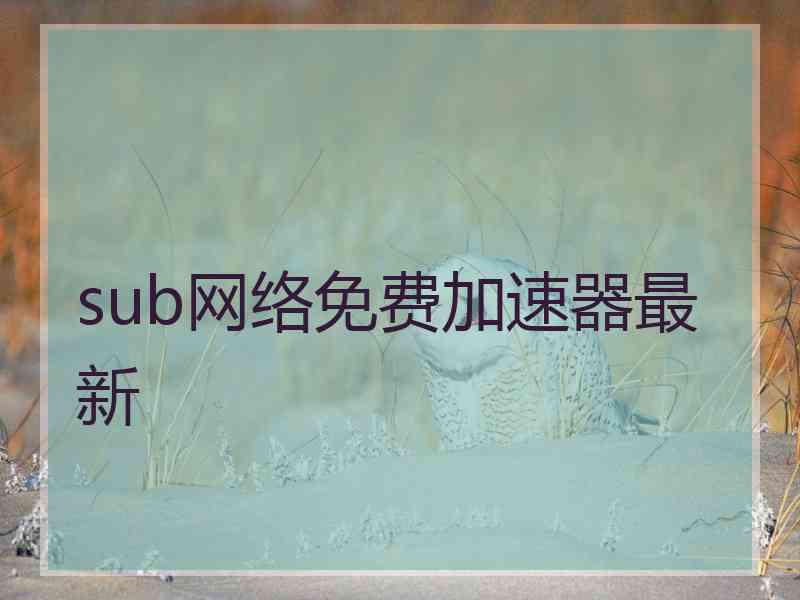 sub网络免费加速器最新