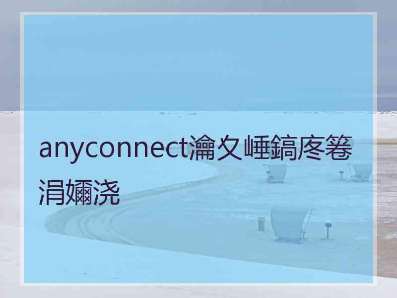 anyconnect瀹夊崜鎬庝箞涓嬭浇