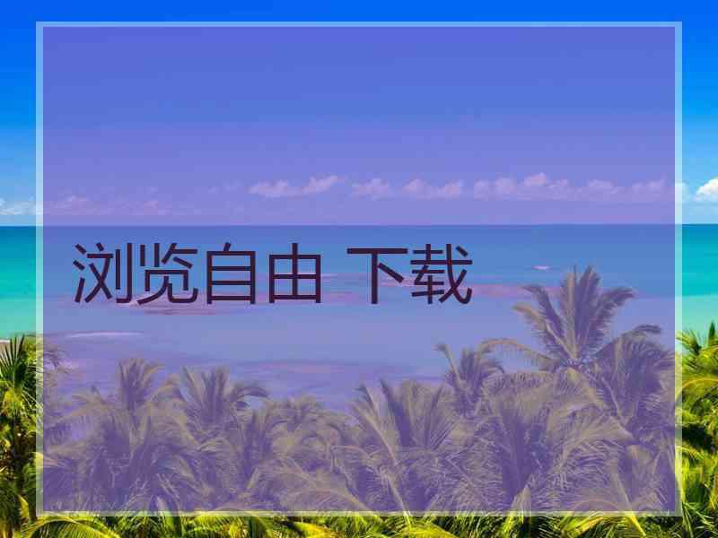 浏览自由 下载