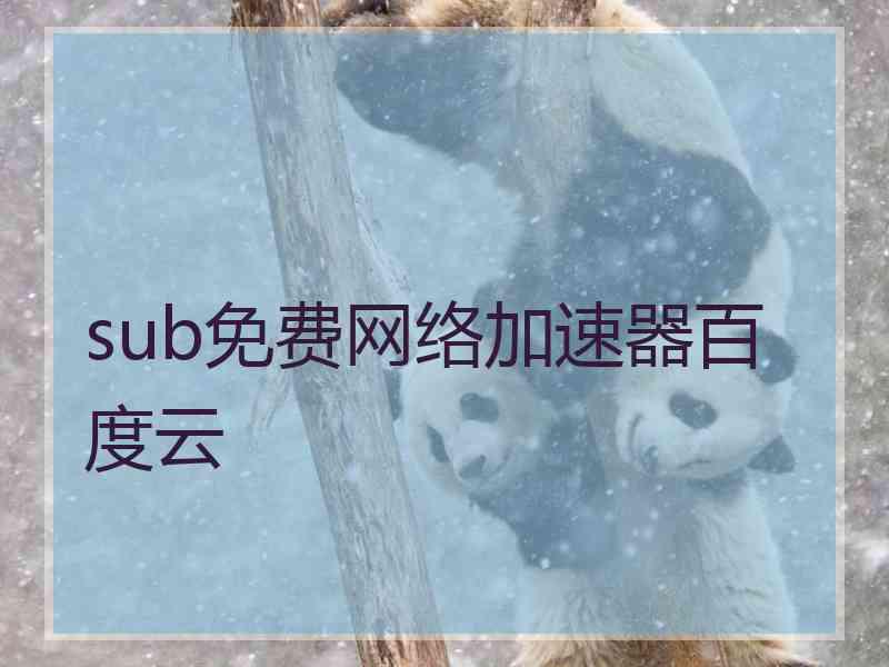 sub免费网络加速器百度云