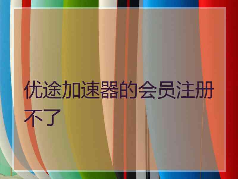 优途加速器的会员注册不了