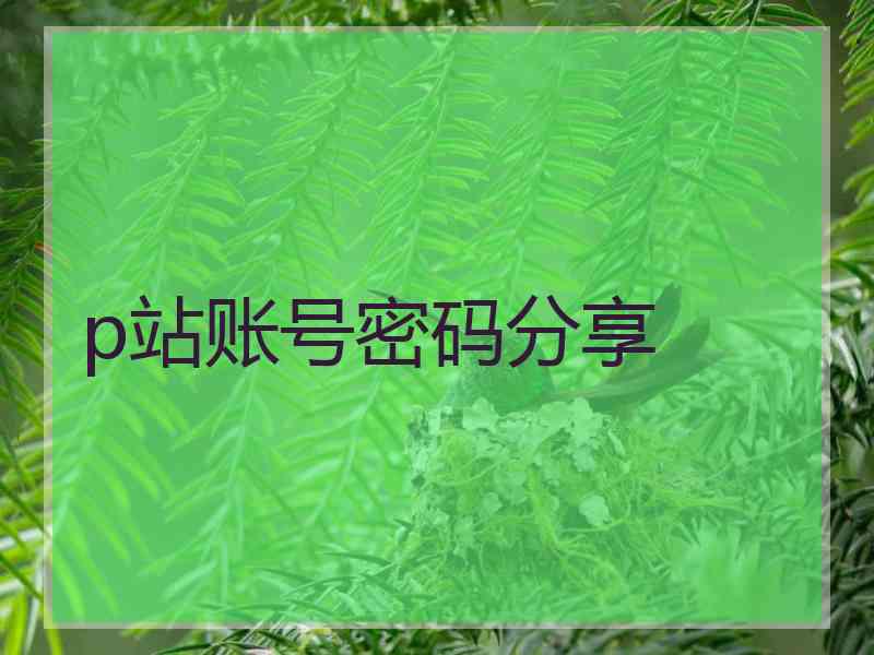 p站账号密码分享