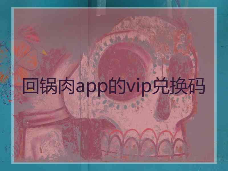 回锅肉app的vip兑换码