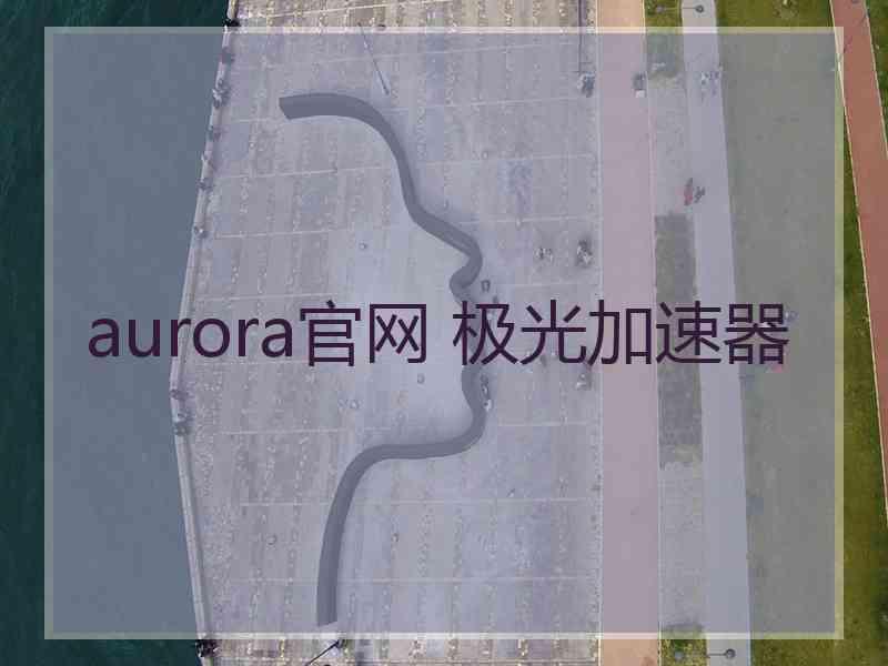 aurora官网 极光加速器