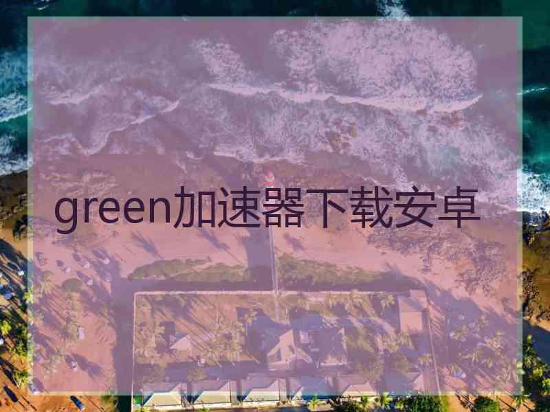 green加速器下载安卓