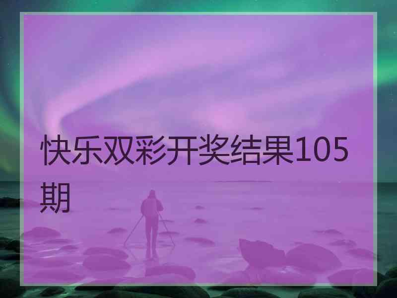 快乐双彩开奖结果105期