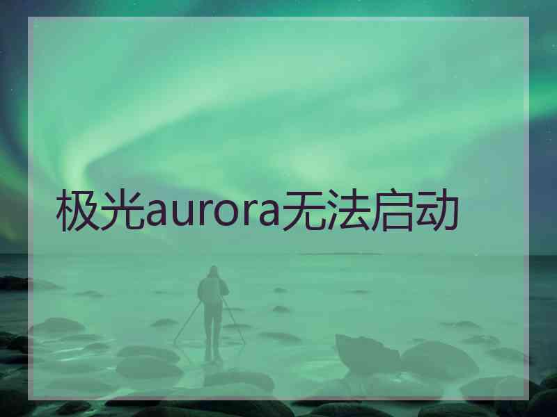 极光aurora无法启动