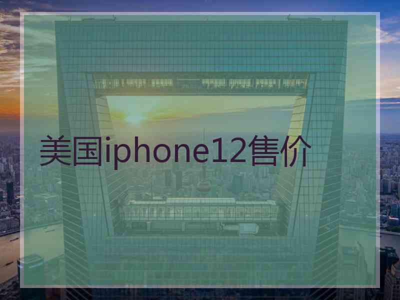 美国iphone12售价