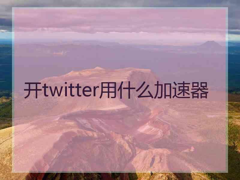 开twitter用什么加速器