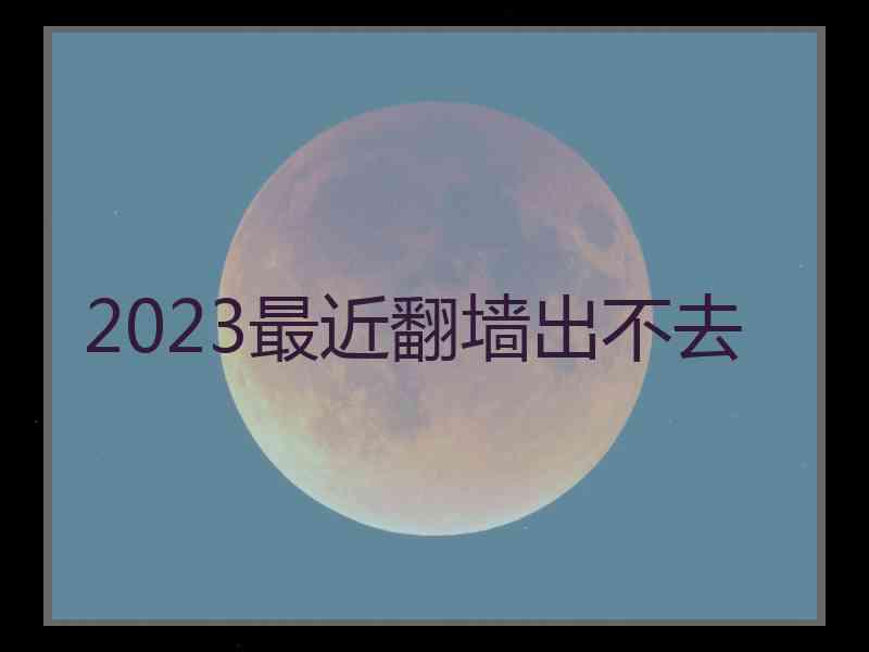 2023最近翻墙出不去