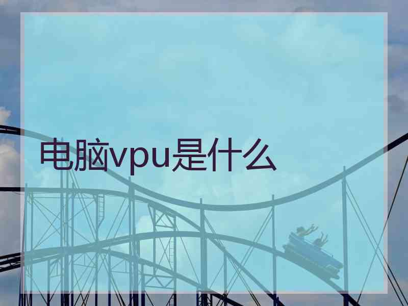 电脑vpu是什么