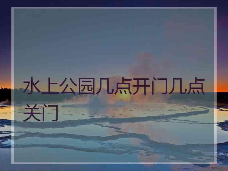 水上公园几点开门几点关门