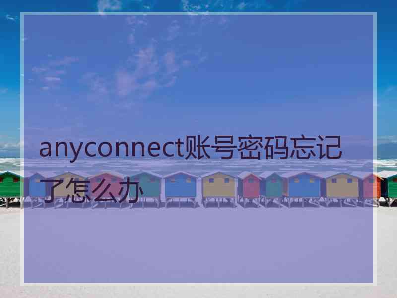 anyconnect账号密码忘记了怎么办