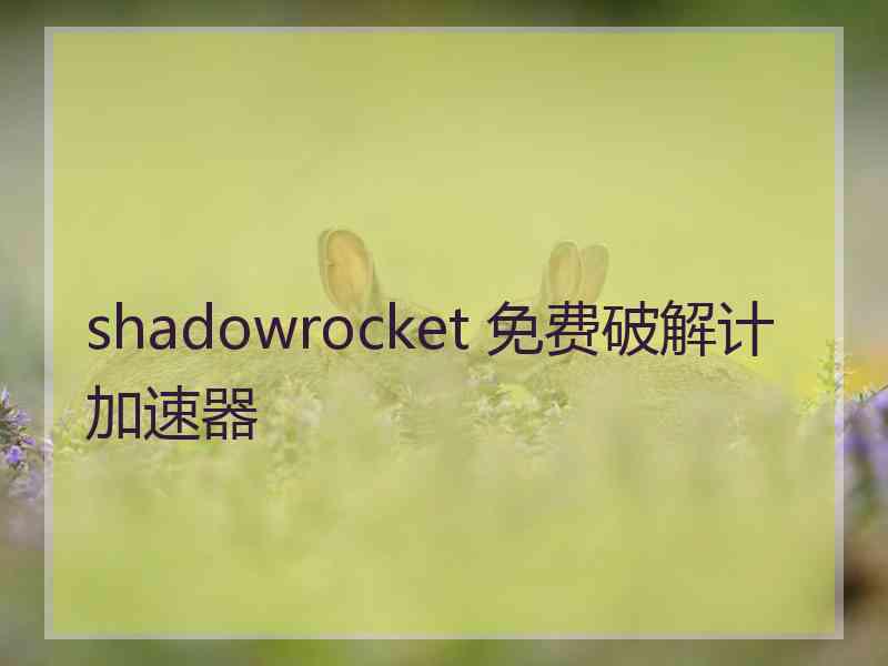 shadowrocket 免费破解计加速器