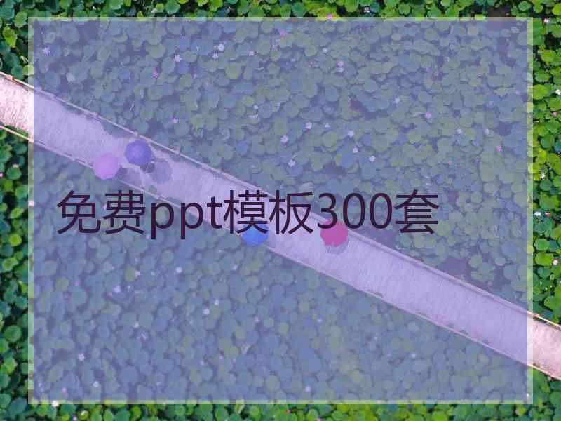 免费ppt模板300套