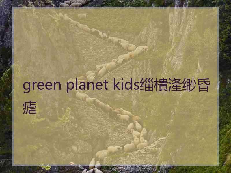 green planet kids缁樻湰缈昏瘧