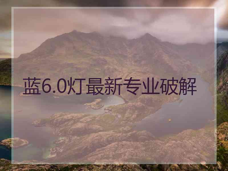 蓝6.0灯最新专业破解