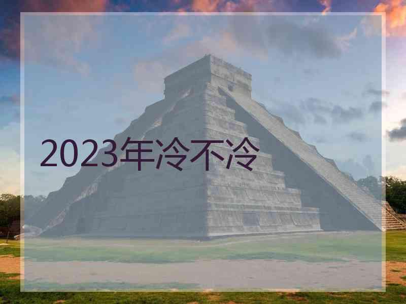 2023年冷不冷