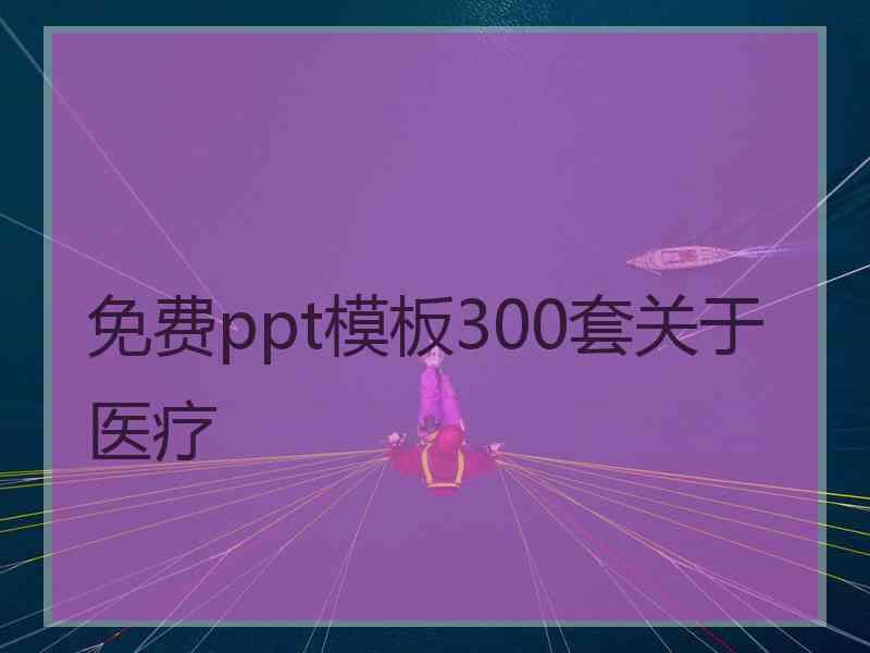 免费ppt模板300套关于医疗