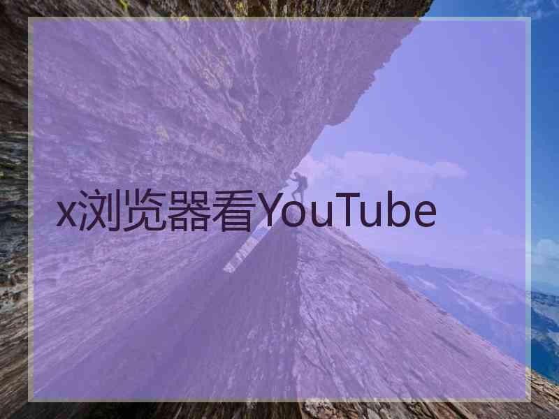 x浏览器看YouTube