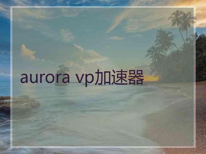 aurora vp加速器