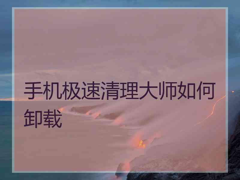 手机极速清理大师如何卸载