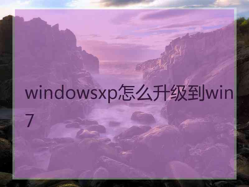 windowsxp怎么升级到win7