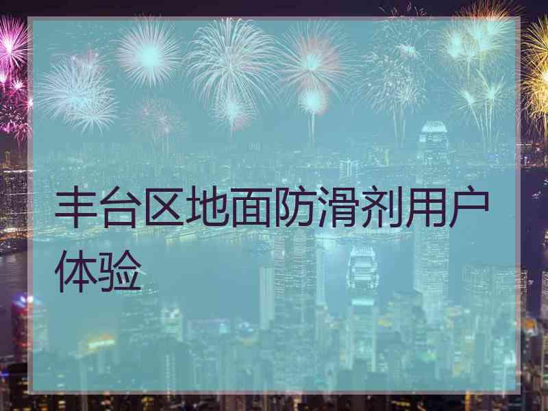 丰台区地面防滑剂用户体验