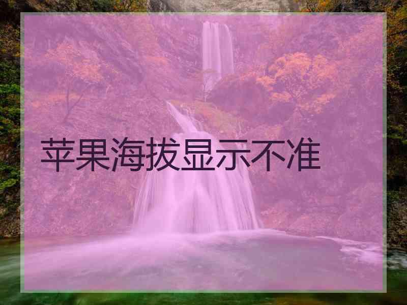 苹果海拔显示不准