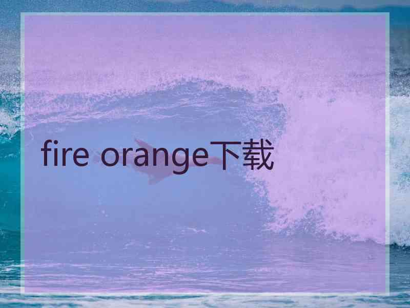 fire orange下载