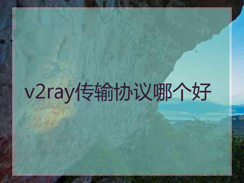 v2ray传输协议哪个好