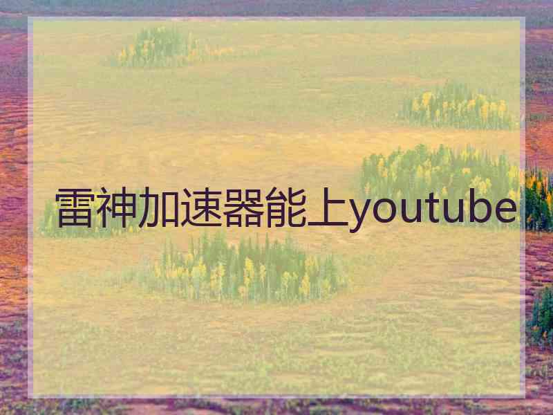 雷神加速器能上youtube