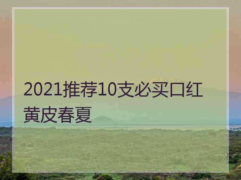 2021推荐10支必买口红黄皮春夏