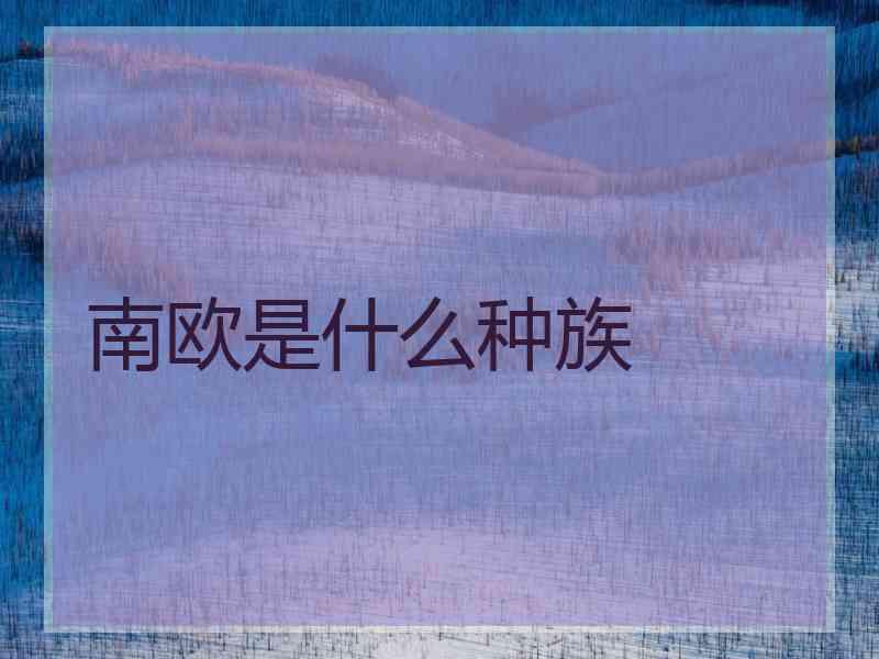 南欧是什么种族