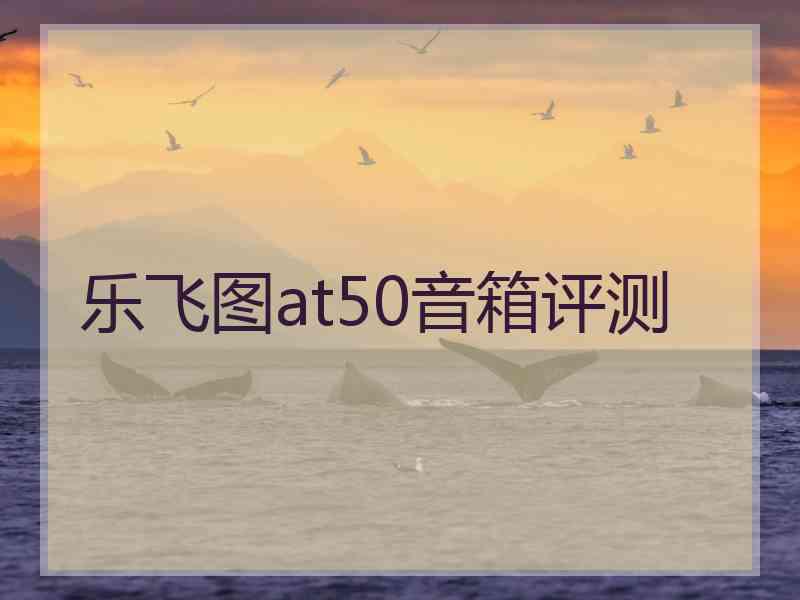 乐飞图at50音箱评测