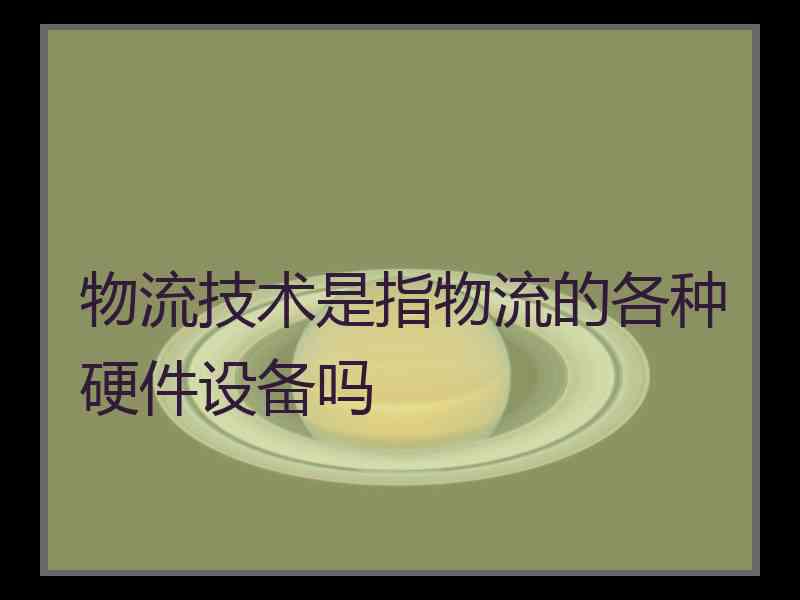 物流技术是指物流的各种硬件设备吗