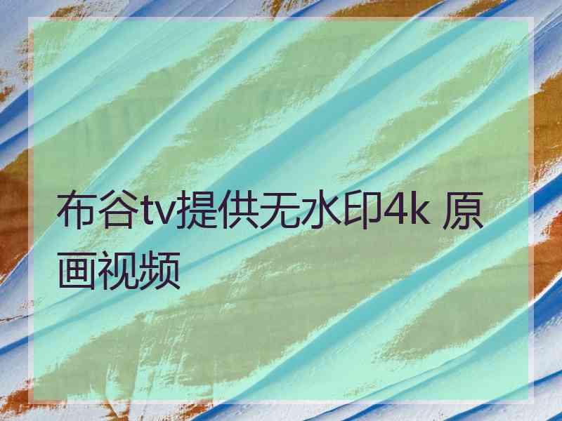 布谷tv提供无水印4k 原画视频