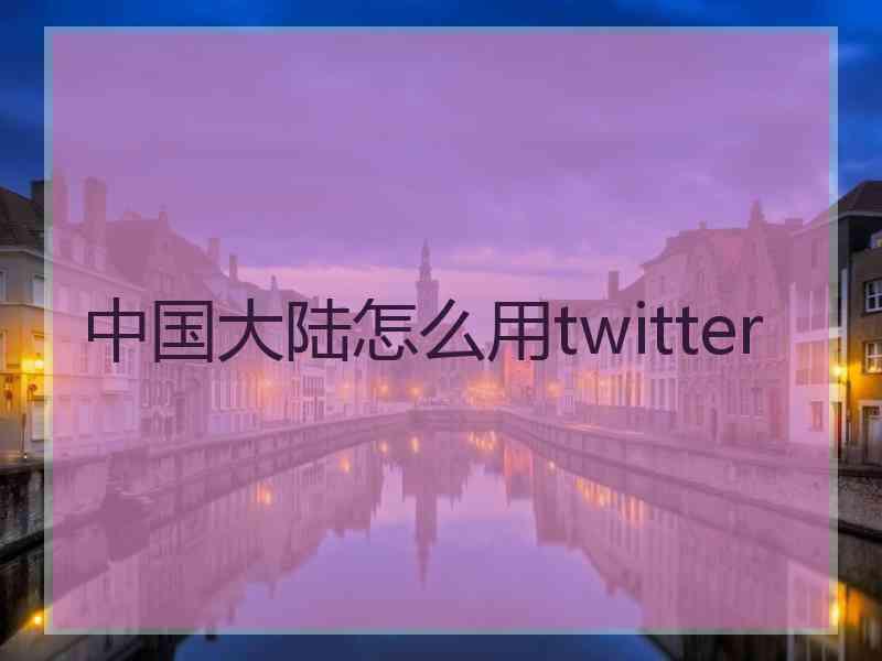 中国大陆怎么用twitter