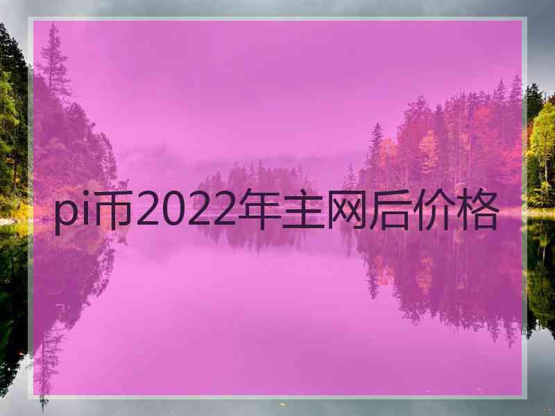 pi币2022年主网后价格