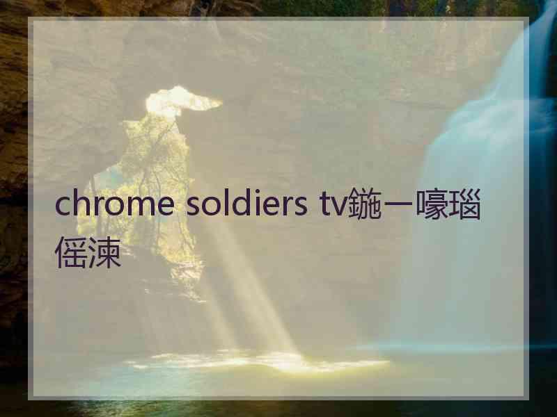 chrome soldiers tv鍦ㄧ嚎瑙傜湅