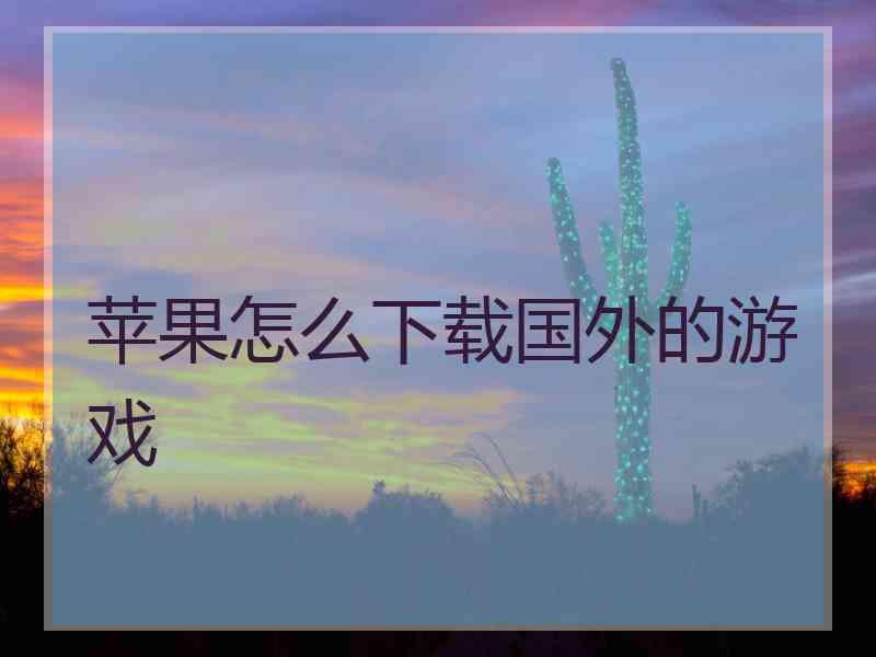 苹果怎么下载国外的游戏